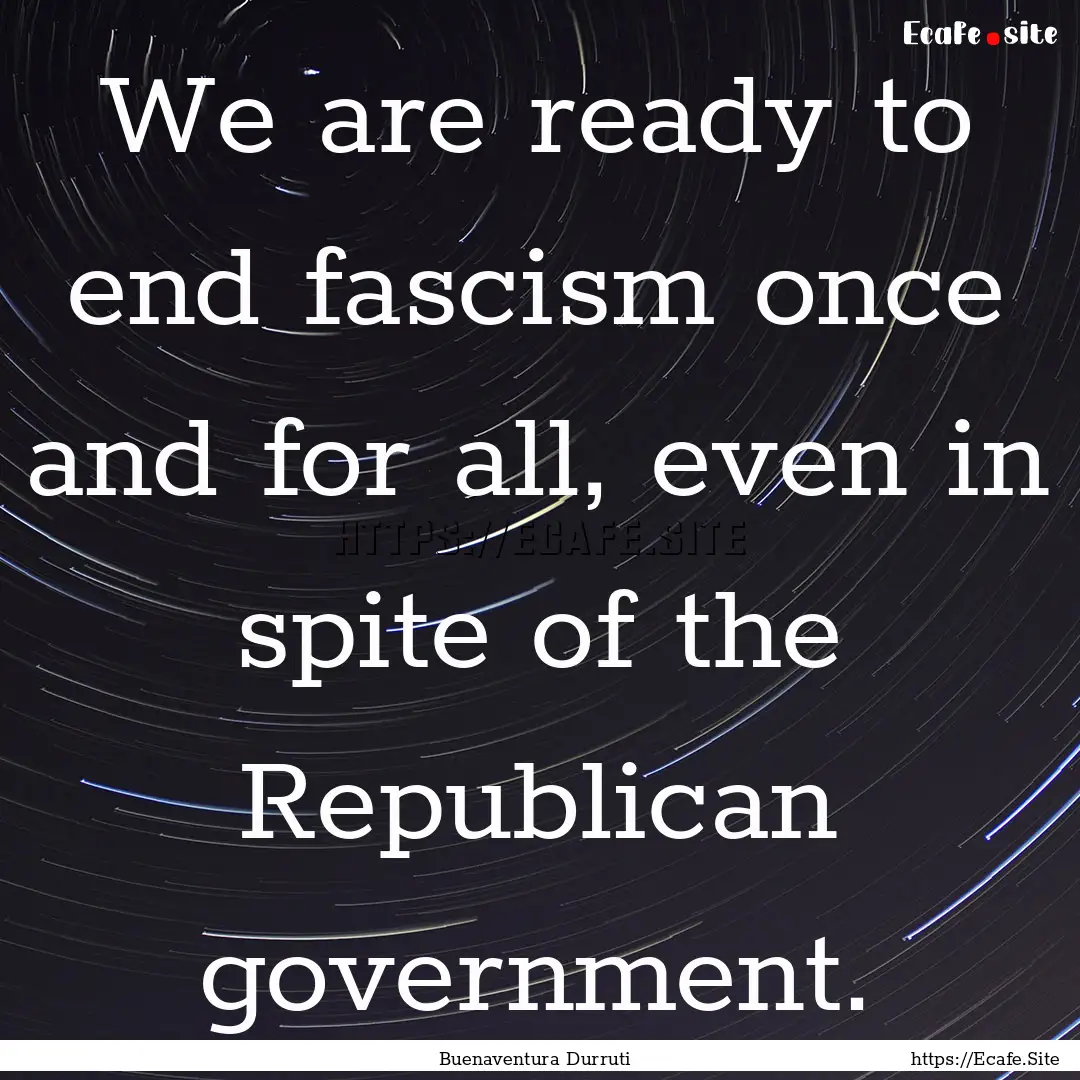 We are ready to end fascism once and for.... : Quote by Buenaventura Durruti