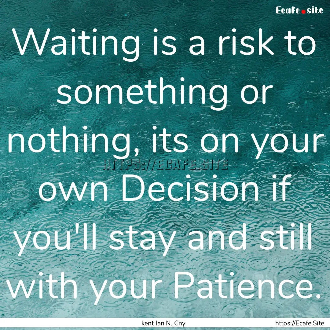 Waiting is a risk to something or nothing,.... : Quote by kent Ian N. Cny