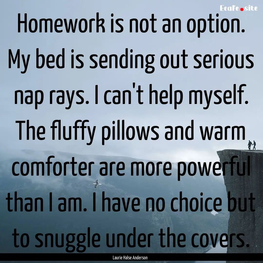 Homework is not an option. My bed is sending.... : Quote by Laurie Halse Anderson