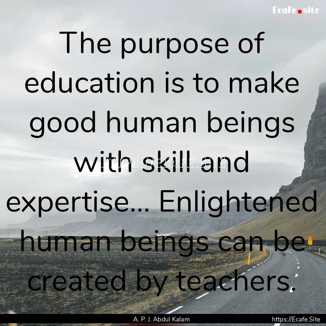 The purpose of education is to make good.... : Quote by A. P. J. Abdul Kalam