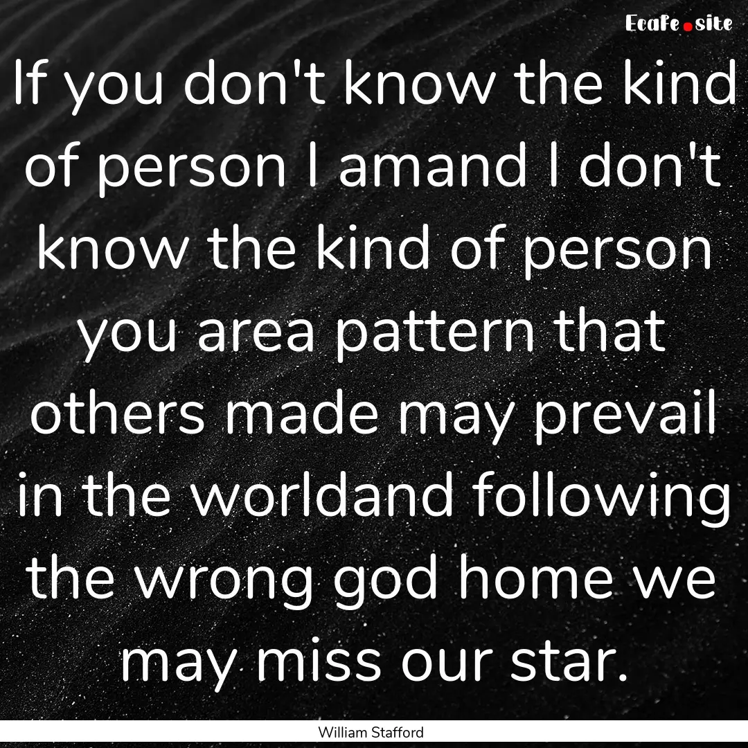 If you don't know the kind of person I amand.... : Quote by William Stafford