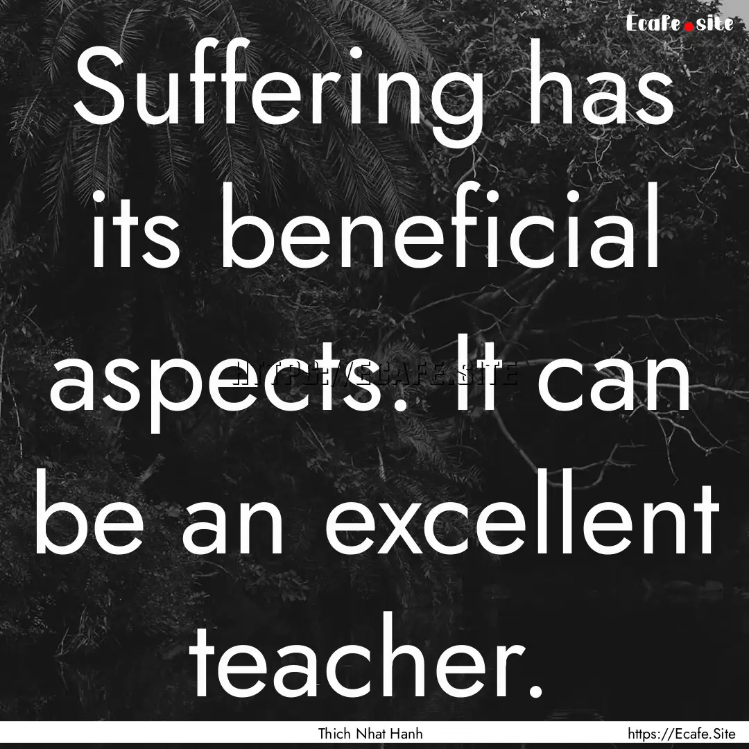 Suffering has its beneficial aspects. It.... : Quote by Thich Nhat Hanh