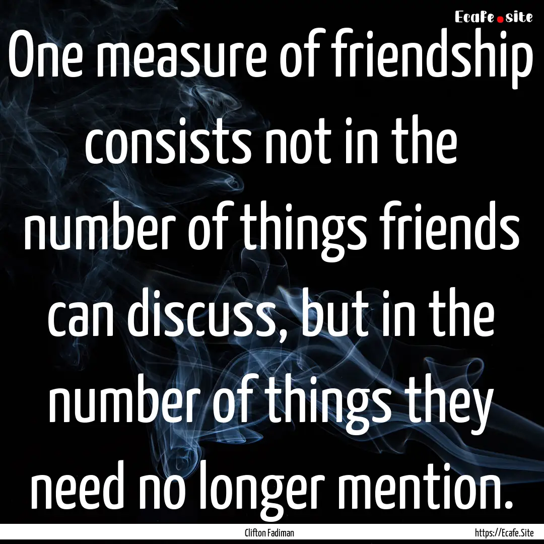 One measure of friendship consists not in.... : Quote by Clifton Fadiman