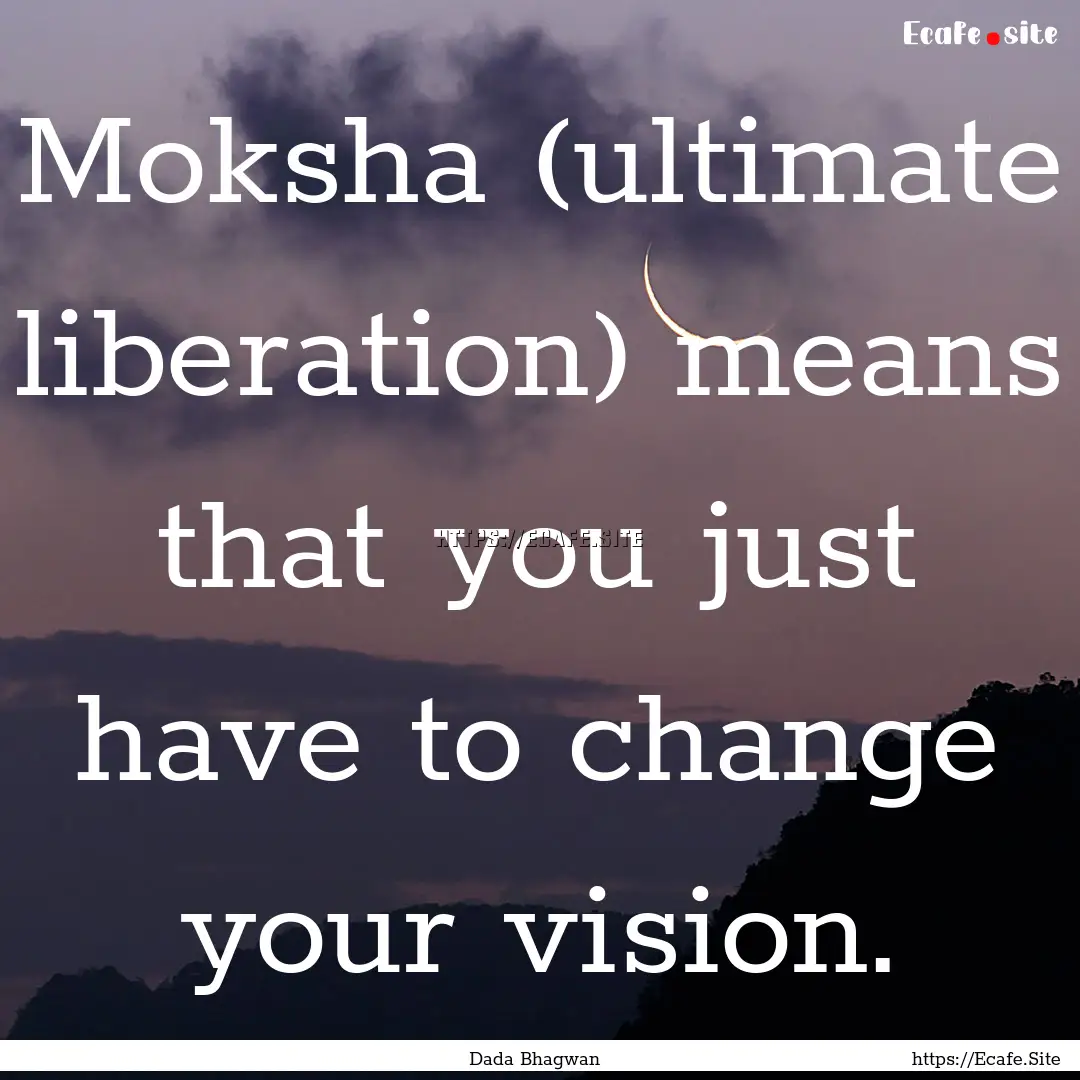 Moksha (ultimate liberation) means that you.... : Quote by Dada Bhagwan