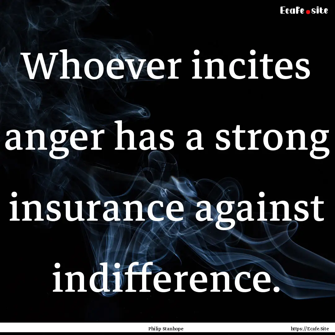 Whoever incites anger has a strong insurance.... : Quote by Philip Stanhope