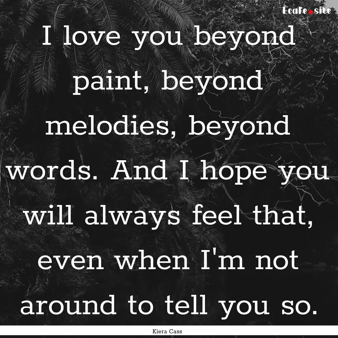 I love you beyond paint, beyond melodies,.... : Quote by Kiera Cass