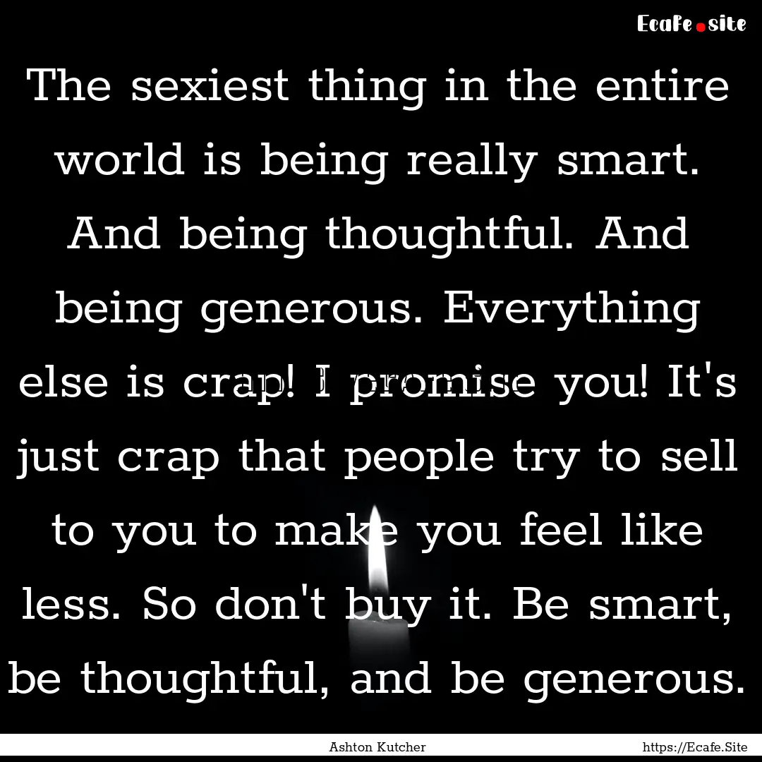 The sexiest thing in the entire world is.... : Quote by Ashton Kutcher