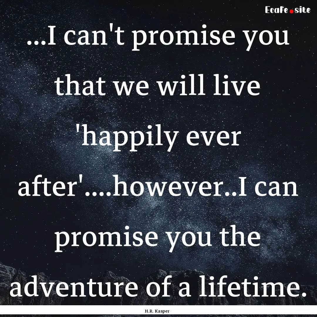 ...I can't promise you that we will live.... : Quote by H.R. Kasper