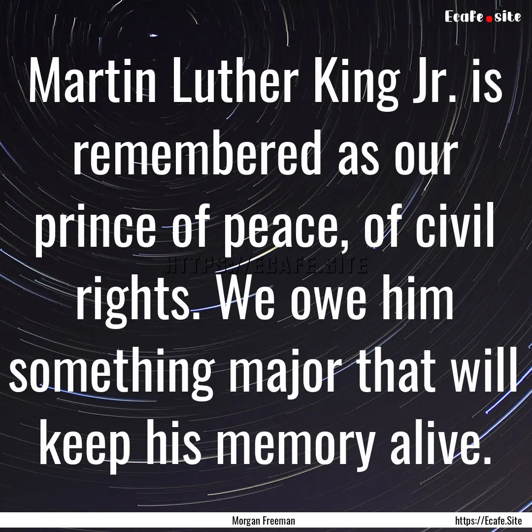 Martin Luther King Jr. is remembered as our.... : Quote by Morgan Freeman