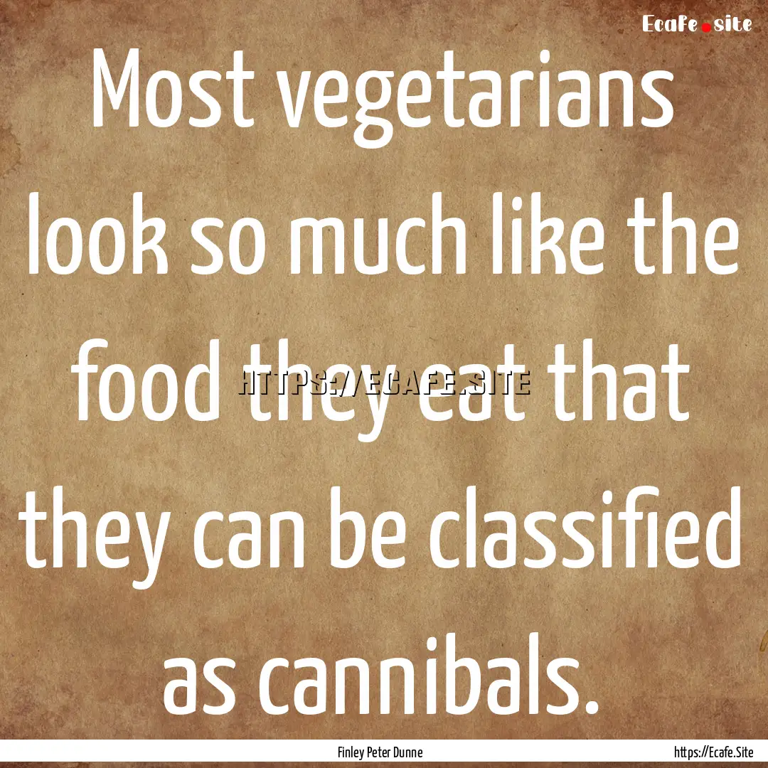 Most vegetarians look so much like the food.... : Quote by Finley Peter Dunne