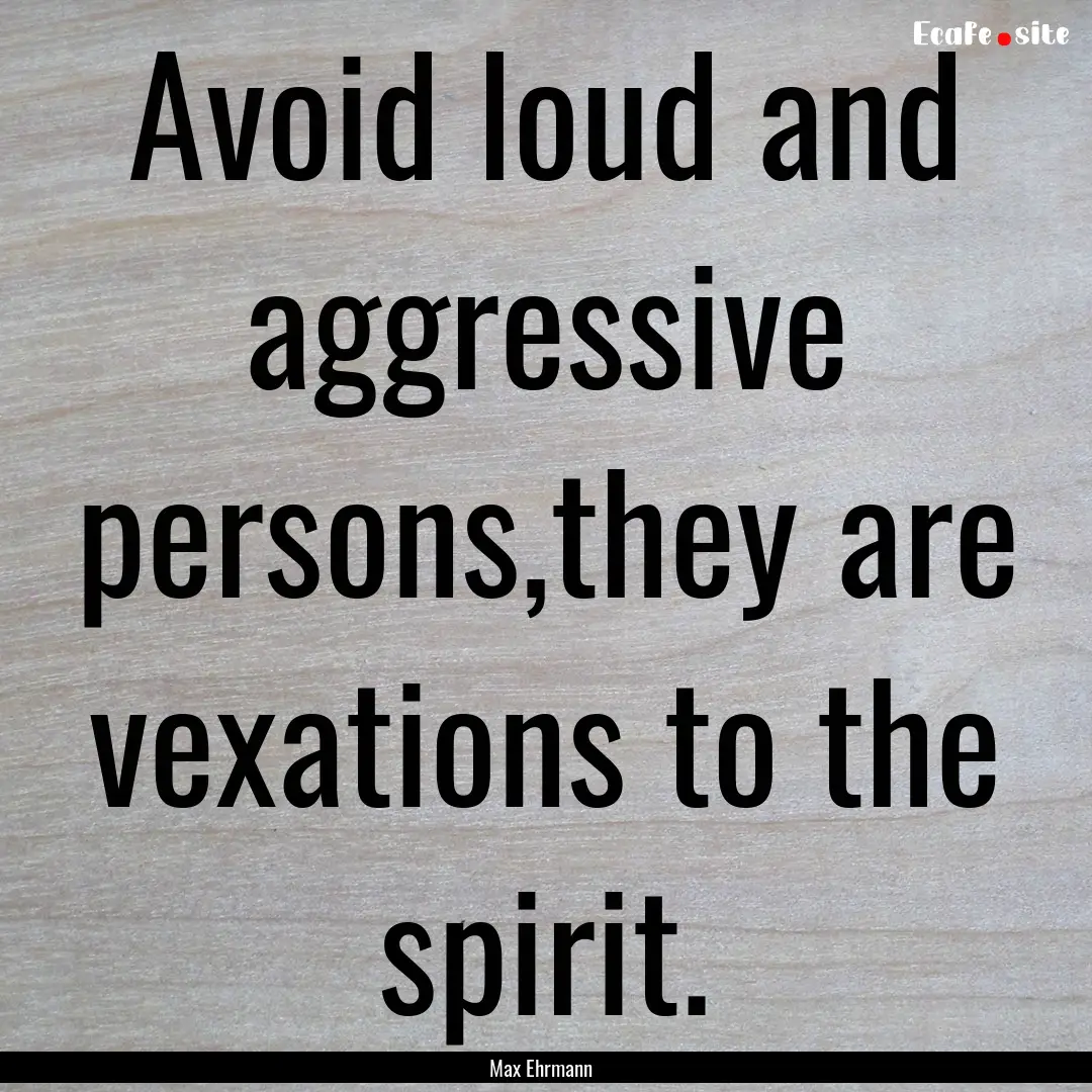 Avoid loud and aggressive persons,they are.... : Quote by Max Ehrmann