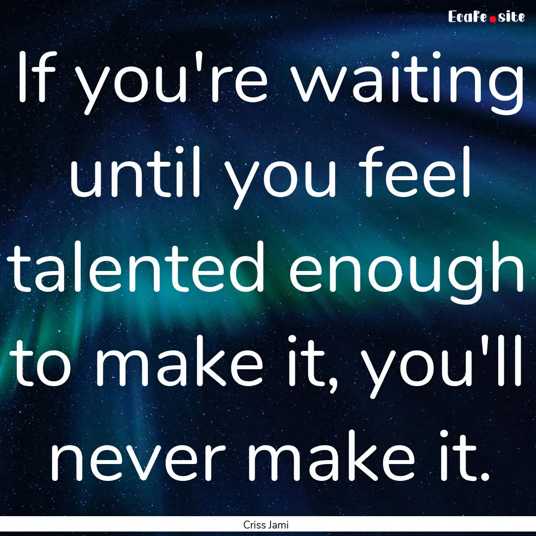 If you're waiting until you feel talented.... : Quote by Criss Jami