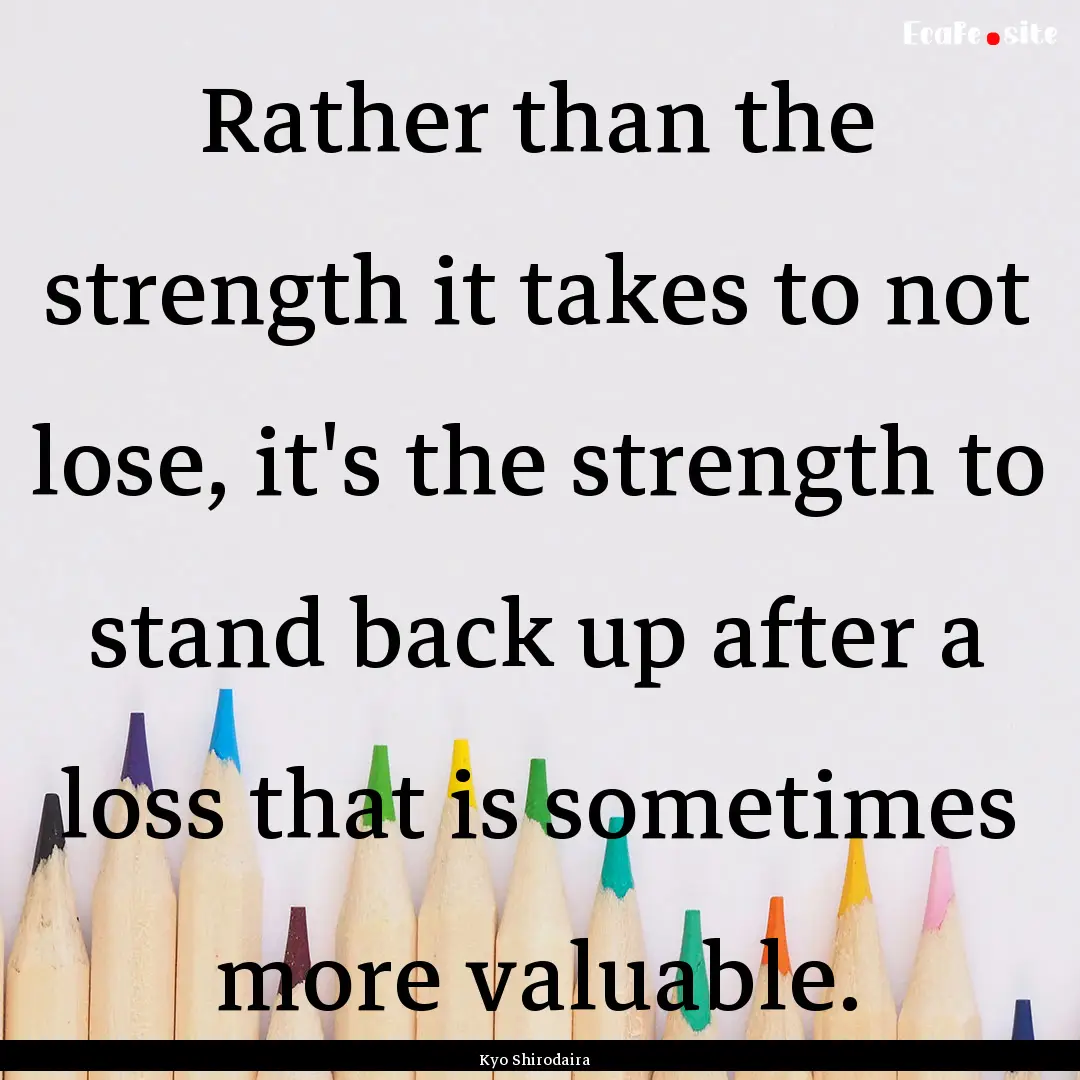 Rather than the strength it takes to not.... : Quote by Kyo Shirodaira