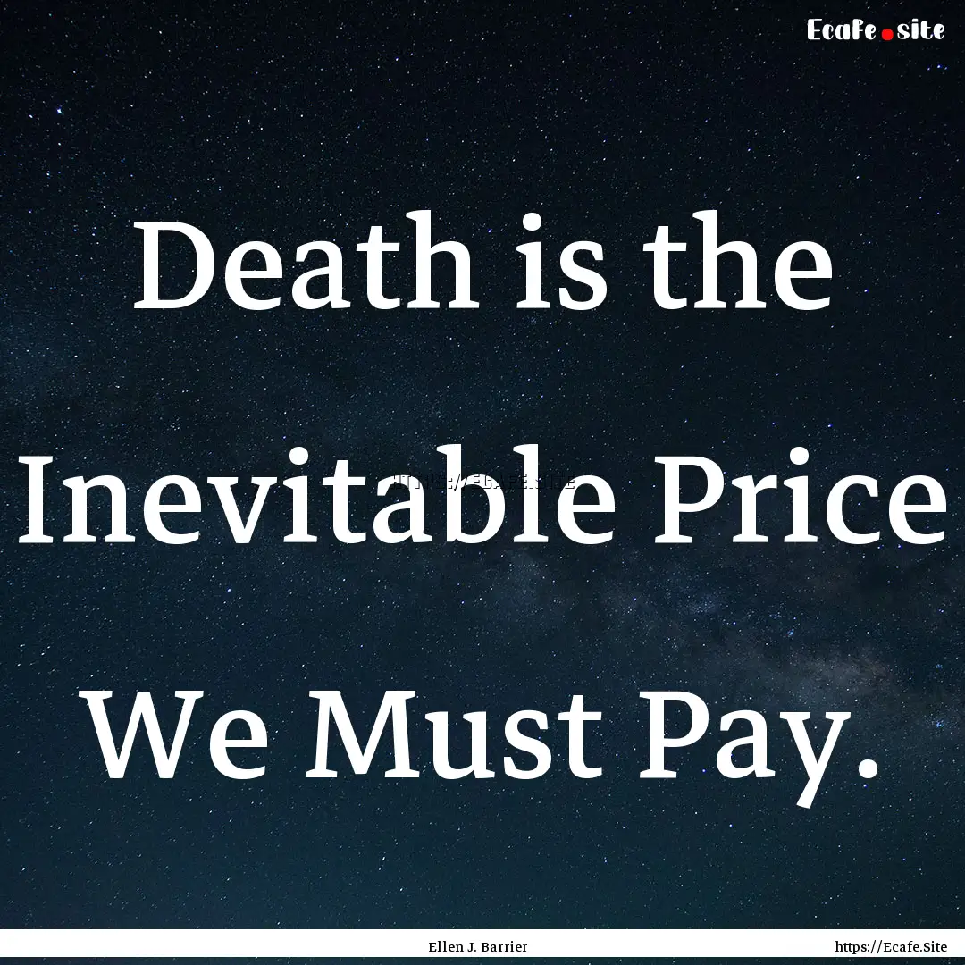 Death is the Inevitable Price We Must Pay..... : Quote by Ellen J. Barrier