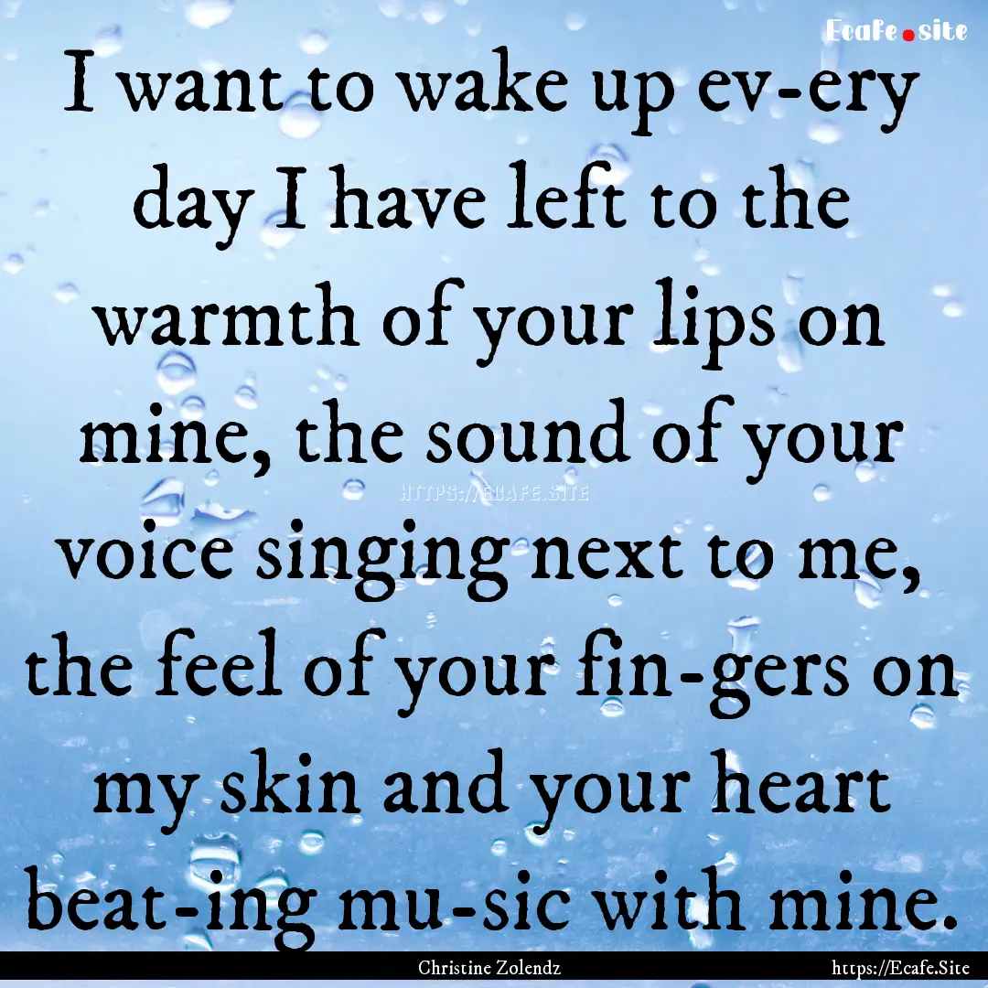 I want to wake up ev­ery day I have left.... : Quote by Christine Zolendz