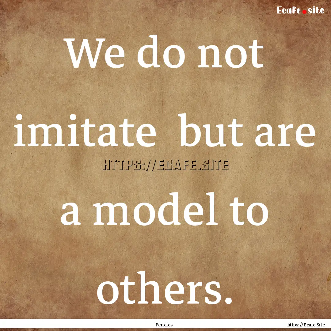 We do not imitate but are a model to others..... : Quote by Pericles