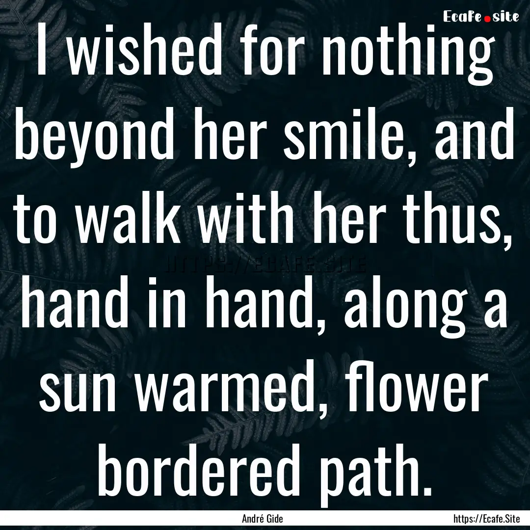 I wished for nothing beyond her smile, and.... : Quote by André Gide