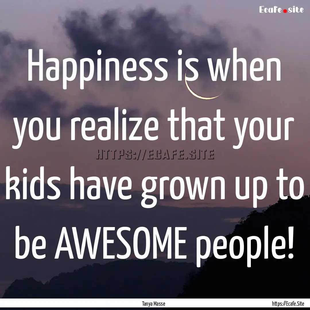 Happiness is when you realize that your kids.... : Quote by Tanya Masse