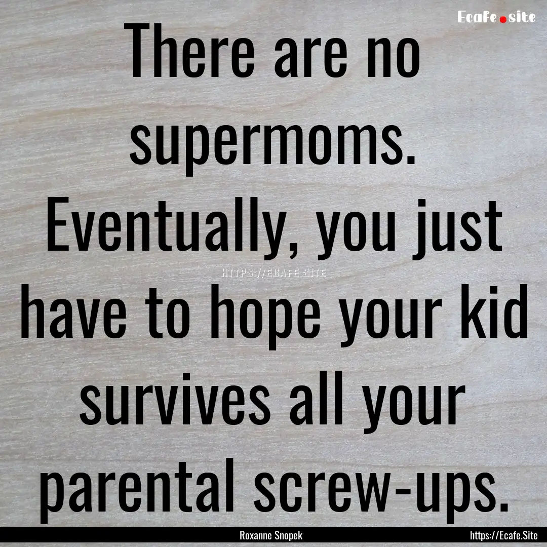 There are no supermoms. Eventually, you just.... : Quote by Roxanne Snopek