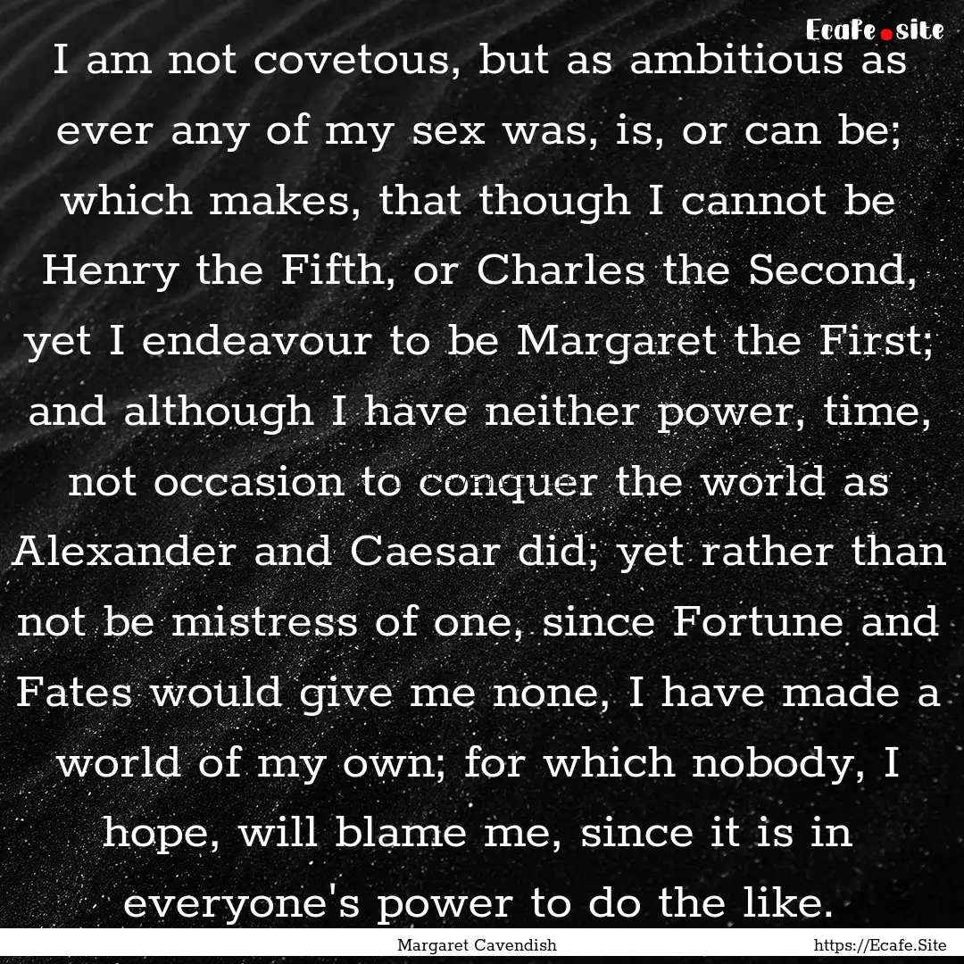 I am not covetous, but as ambitious as ever.... : Quote by Margaret Cavendish