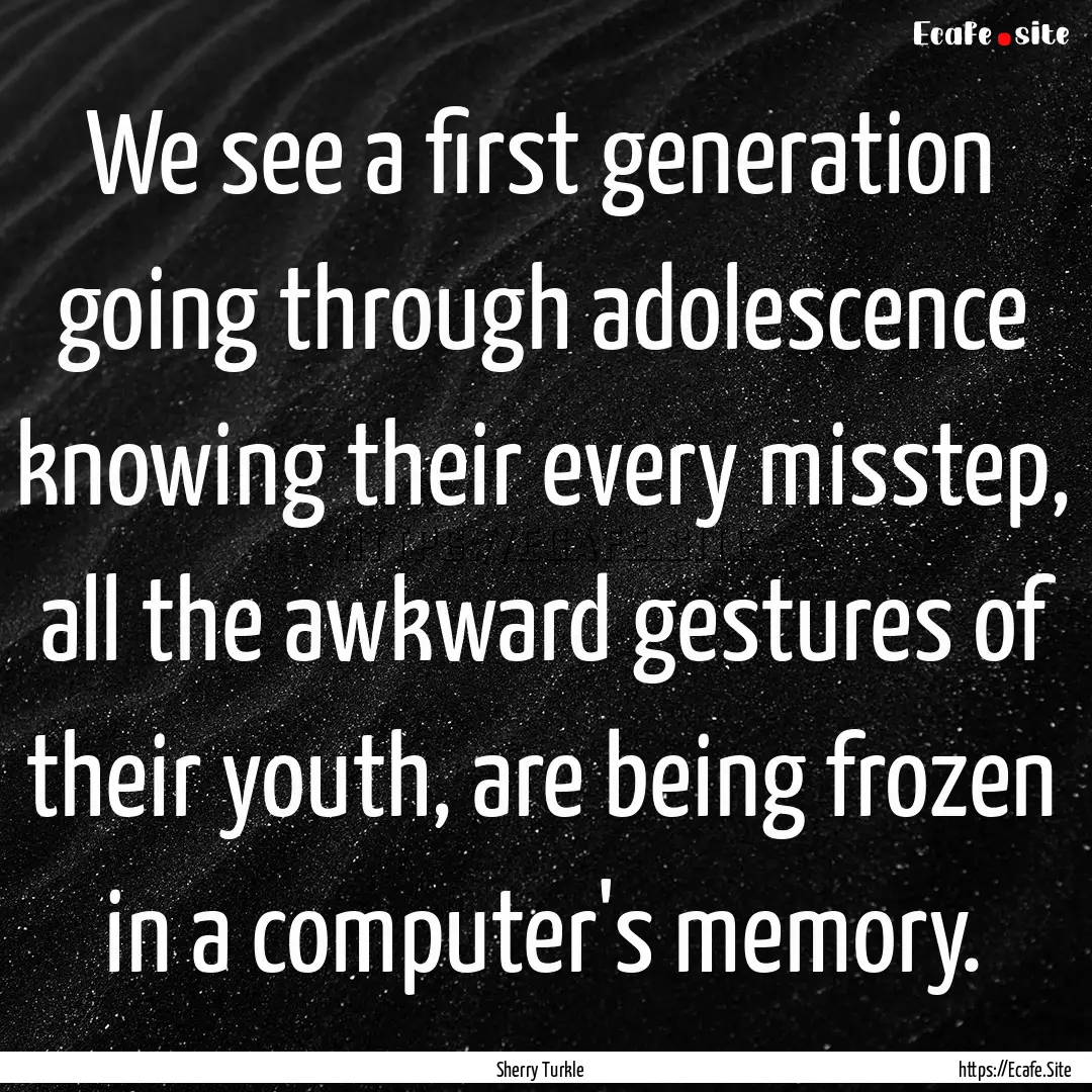 We see a first generation going through adolescence.... : Quote by Sherry Turkle