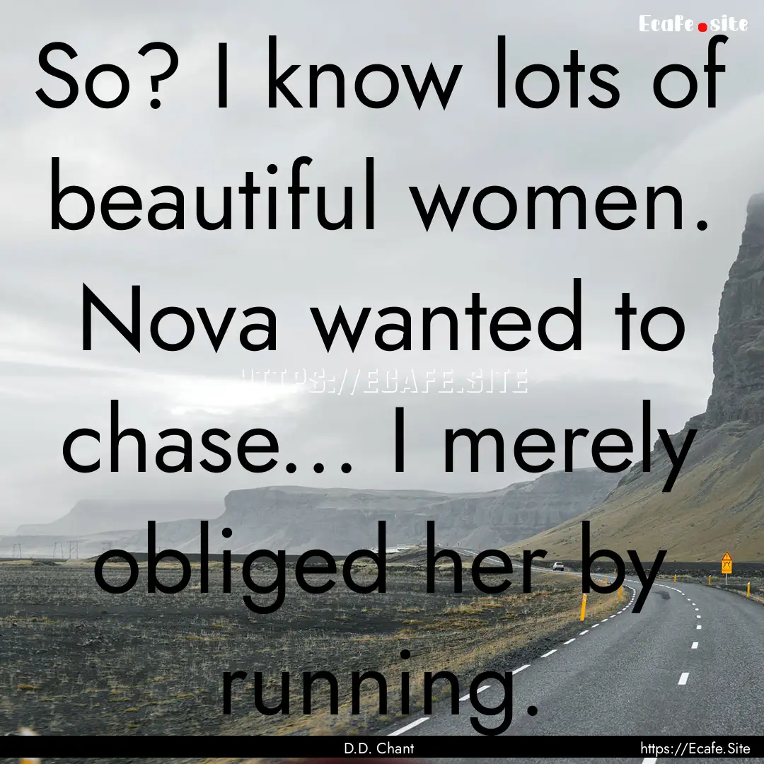 So? I know lots of beautiful women. Nova.... : Quote by D.D. Chant