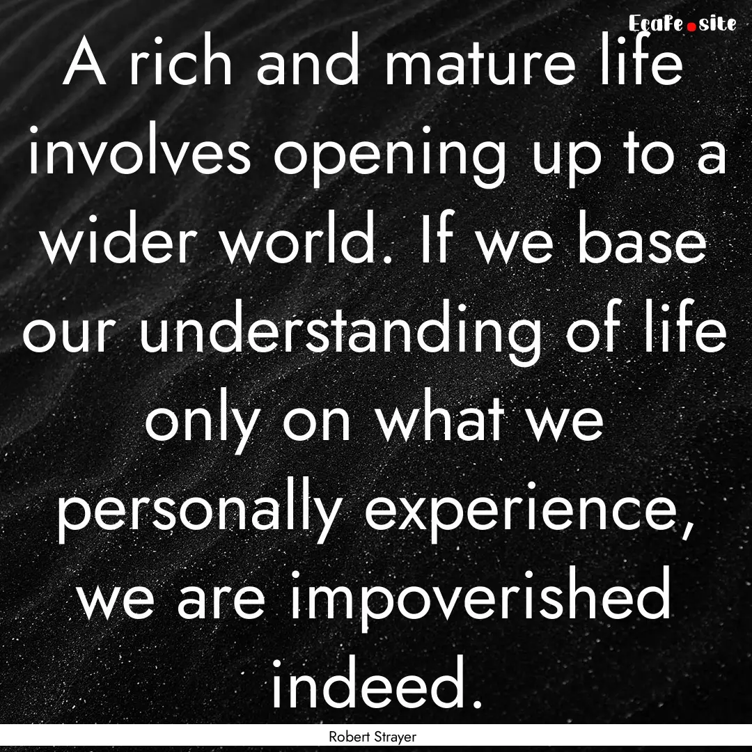 A rich and mature life involves opening up.... : Quote by Robert Strayer