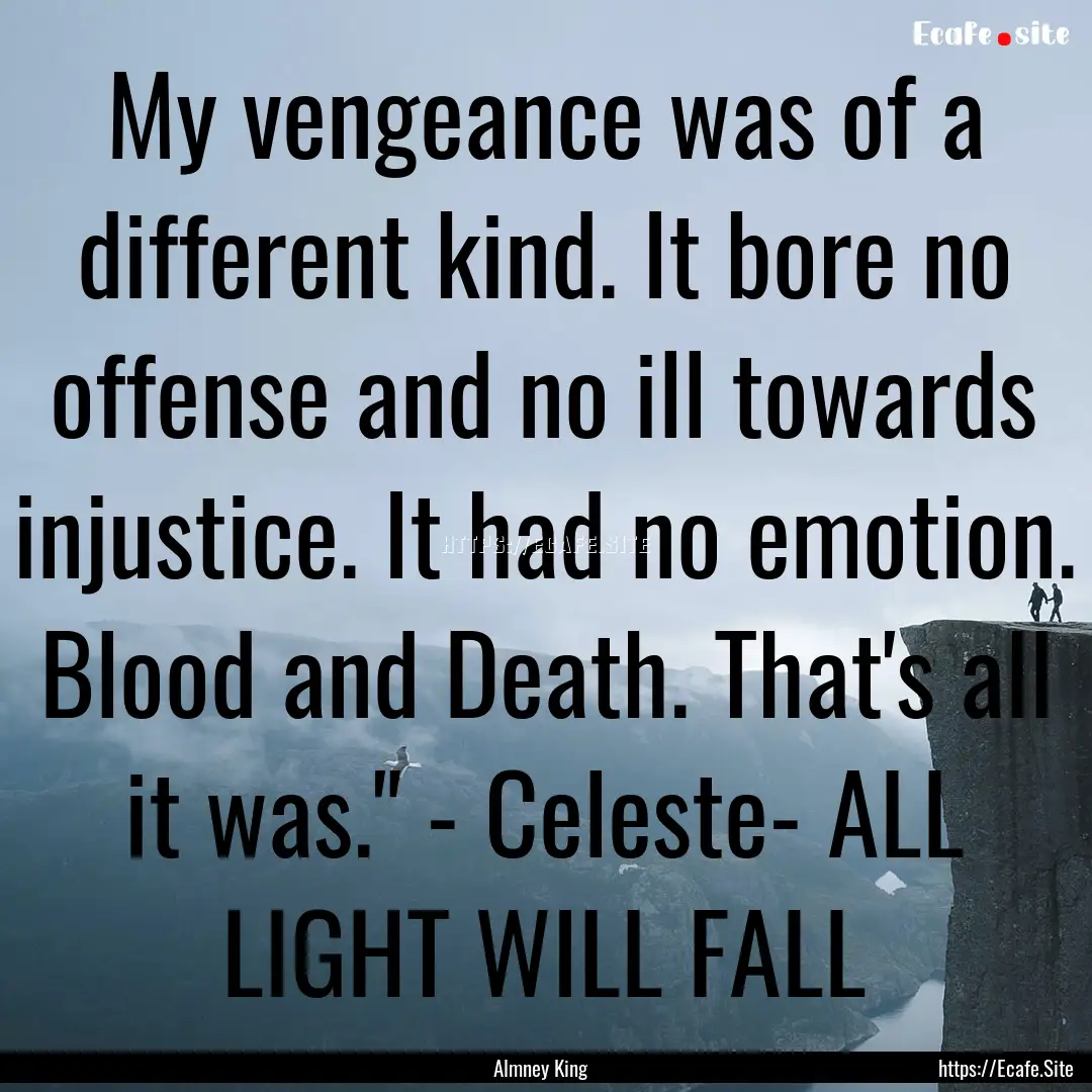 My vengeance was of a different kind. It.... : Quote by Almney King