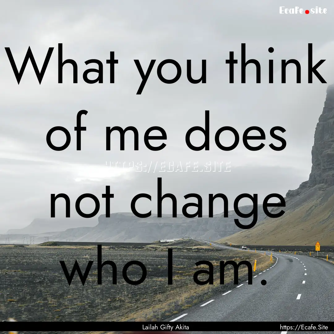 What you think of me does not change who.... : Quote by Lailah Gifty Akita