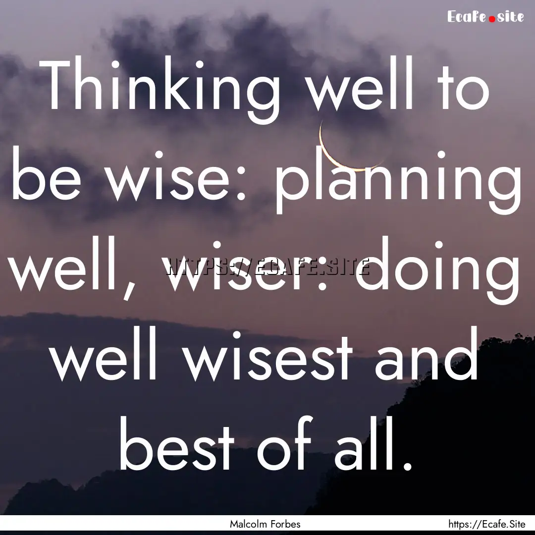 Thinking well to be wise: planning well,.... : Quote by Malcolm Forbes