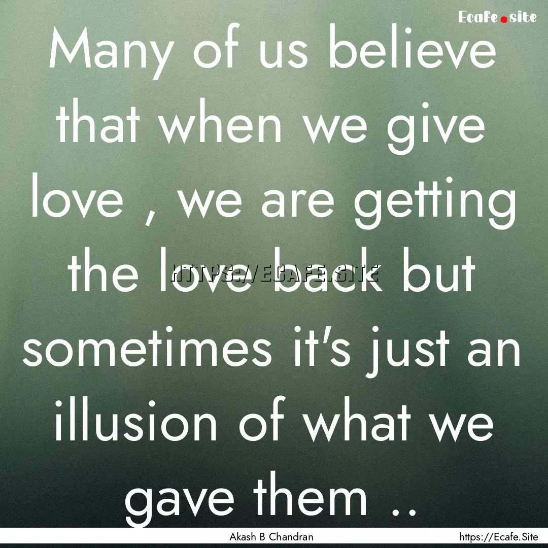 Many of us believe that when we give love.... : Quote by Akash B Chandran