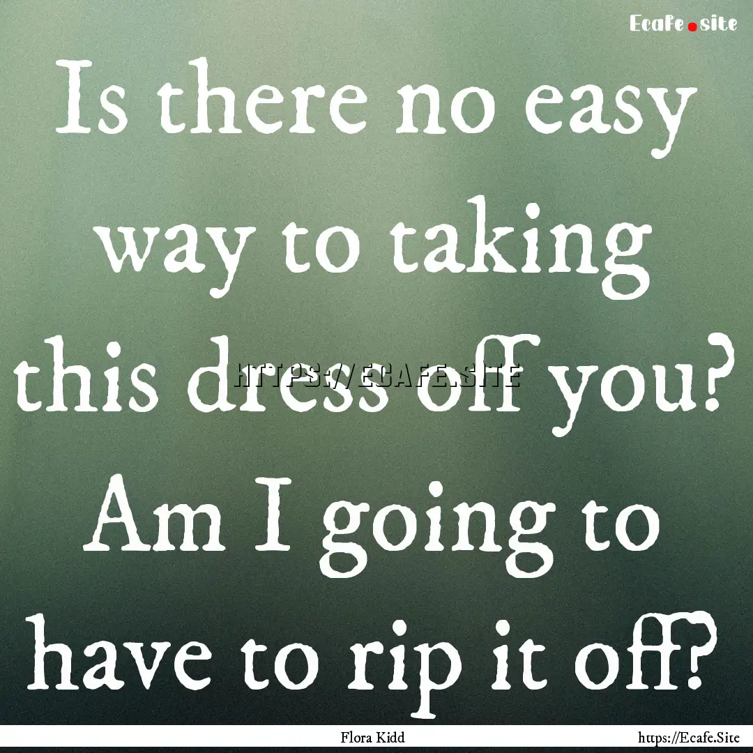 Is there no easy way to taking this dress.... : Quote by Flora Kidd