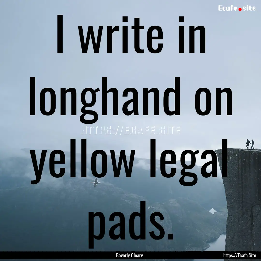 I write in longhand on yellow legal pads..... : Quote by Beverly Cleary