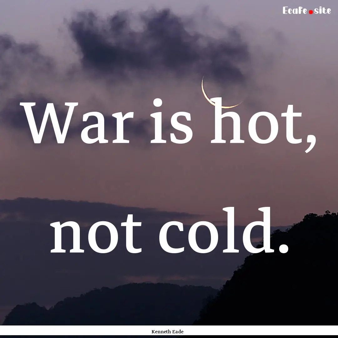 War is hot, not cold. : Quote by Kenneth Eade