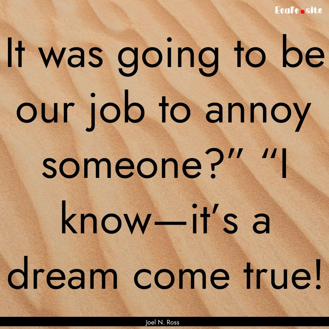 It was going to be our job to annoy someone?”.... : Quote by Joel N. Ross