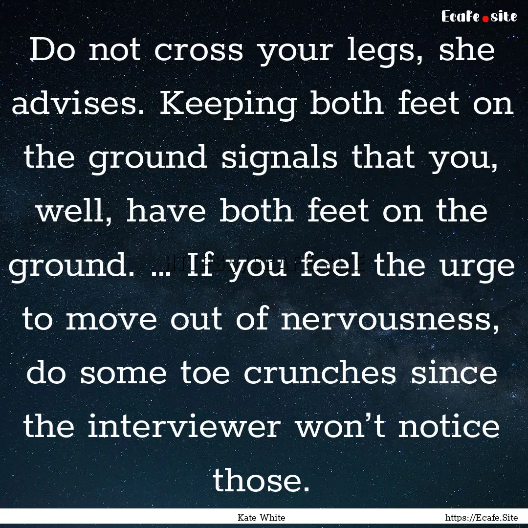 Do not cross your legs, she advises. Keeping.... : Quote by Kate White