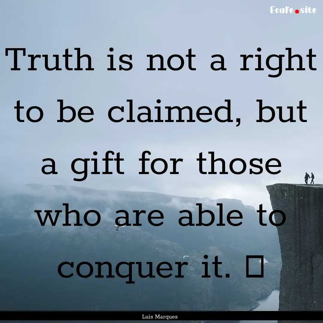 Truth is not a right to be claimed, but a.... : Quote by Luis Marques