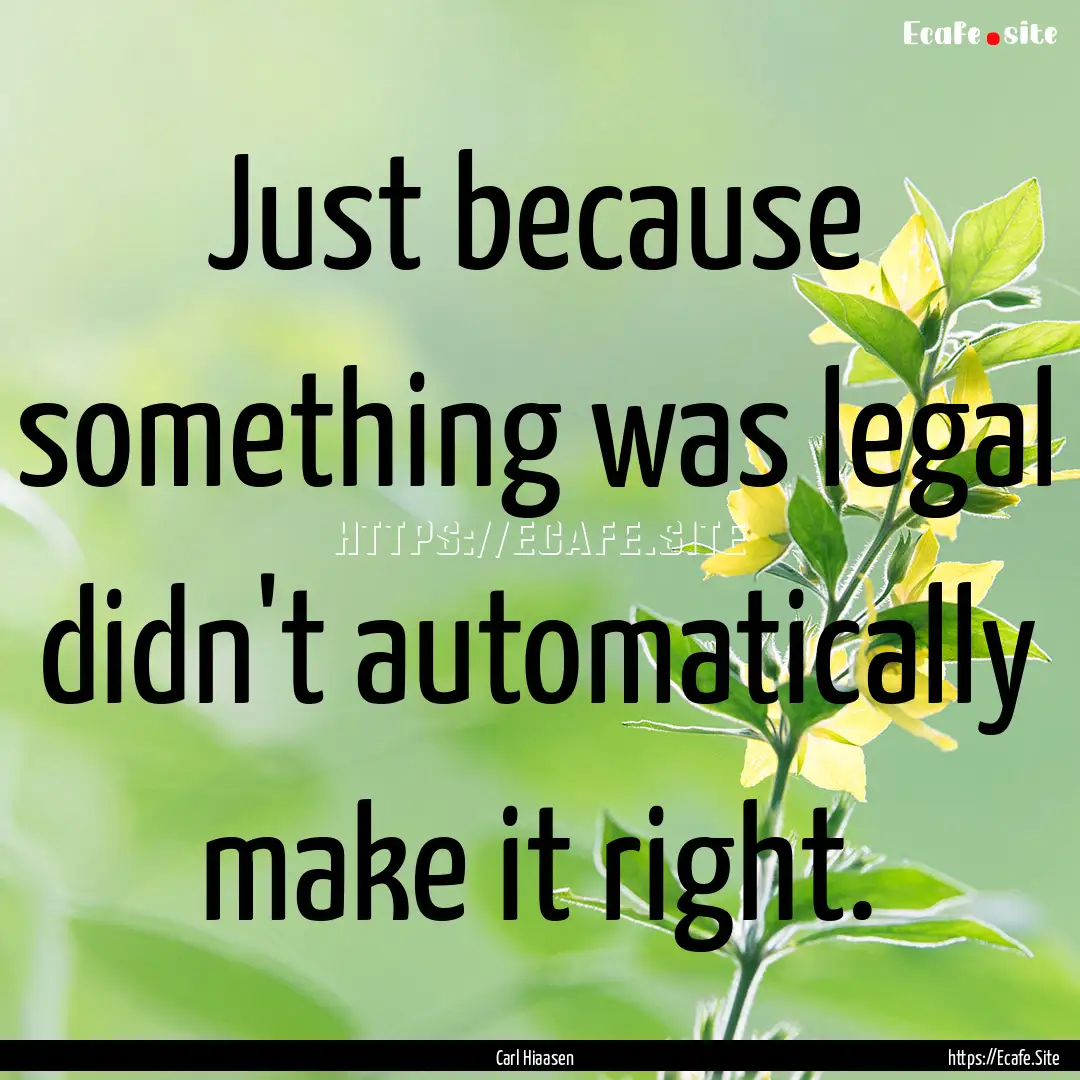 Just because something was legal didn't automatically.... : Quote by Carl Hiaasen