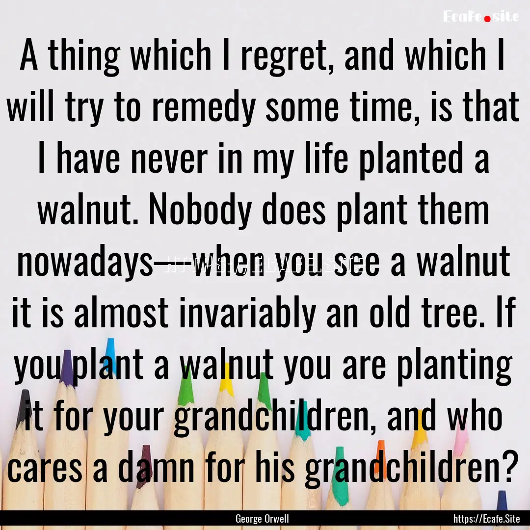 A thing which I regret, and which I will.... : Quote by George Orwell