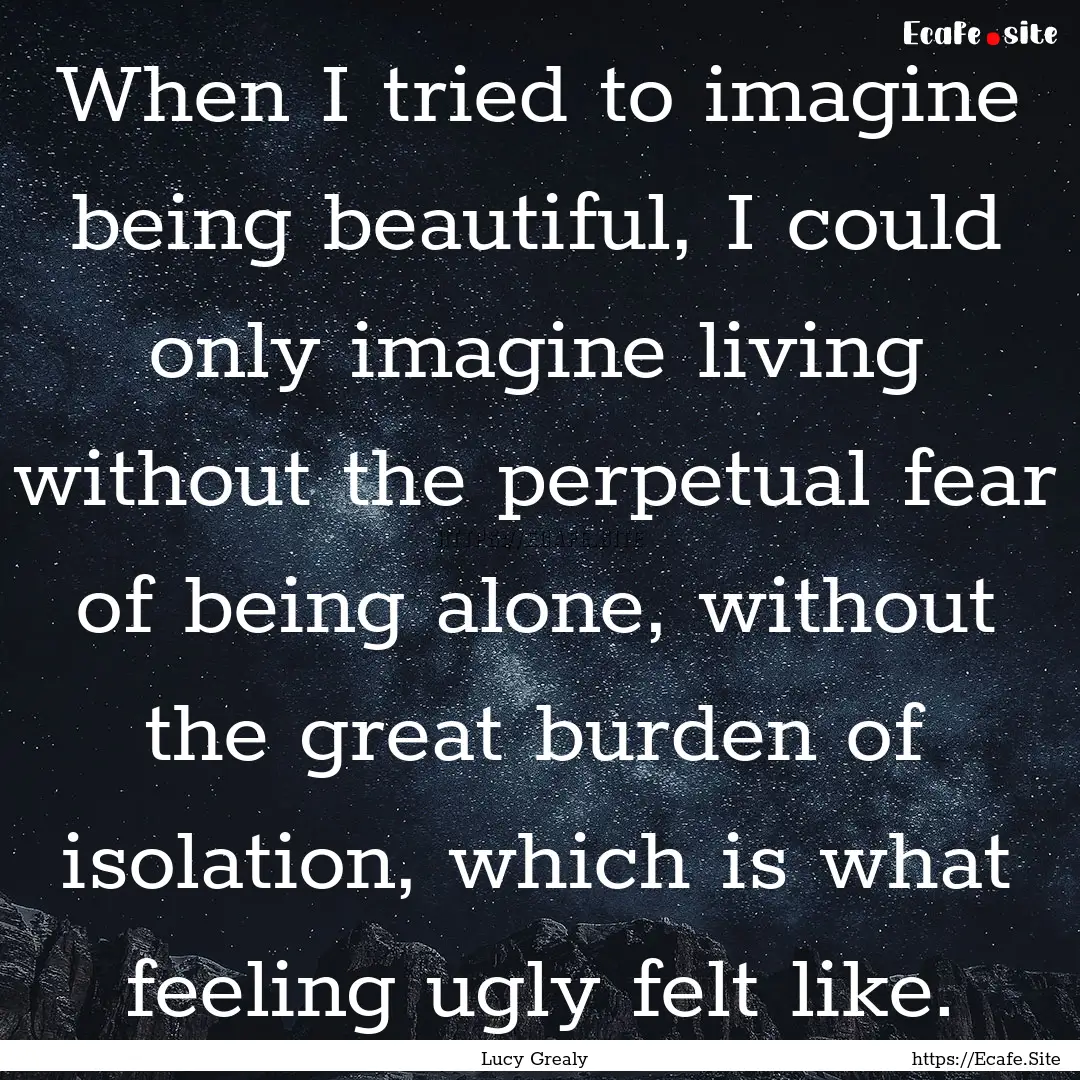 When I tried to imagine being beautiful,.... : Quote by Lucy Grealy