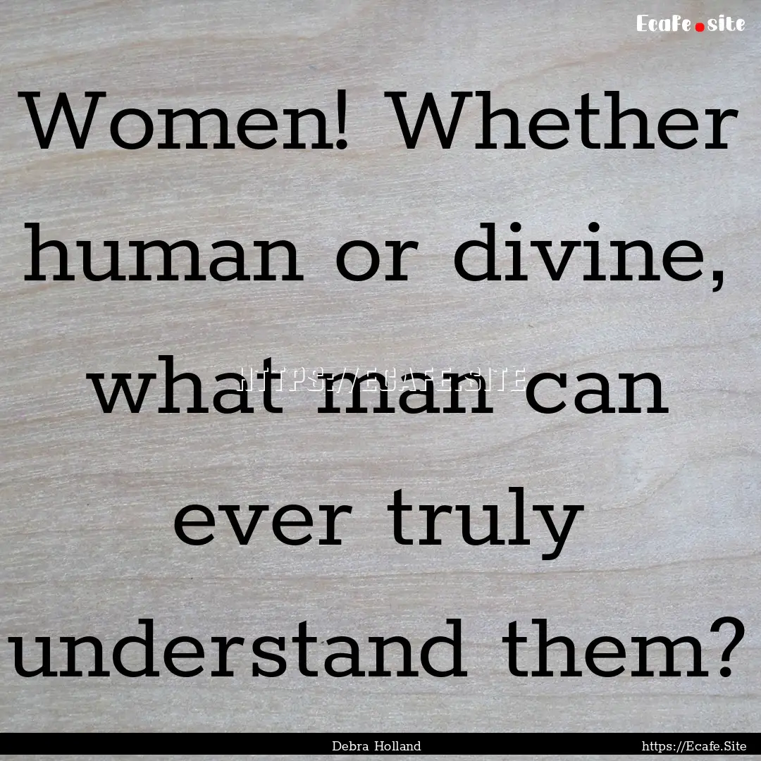 Women! Whether human or divine, what man.... : Quote by Debra Holland