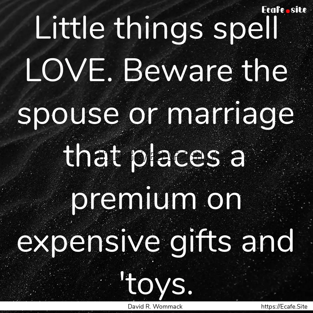 Little things spell LOVE. Beware the spouse.... : Quote by David R. Wommack