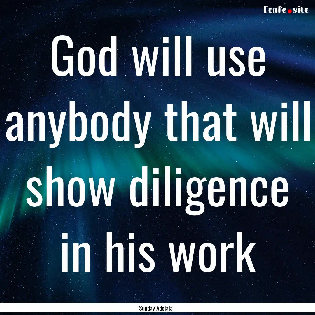 God will use anybody that will show diligence.... : Quote by Sunday Adelaja