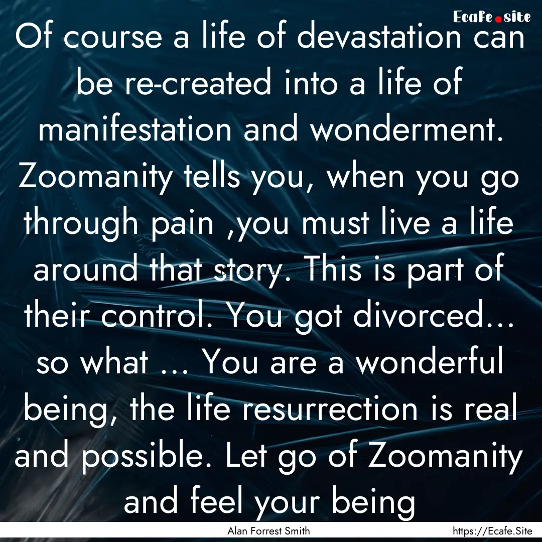 Of course a life of devastation can be re-created.... : Quote by Alan Forrest Smith