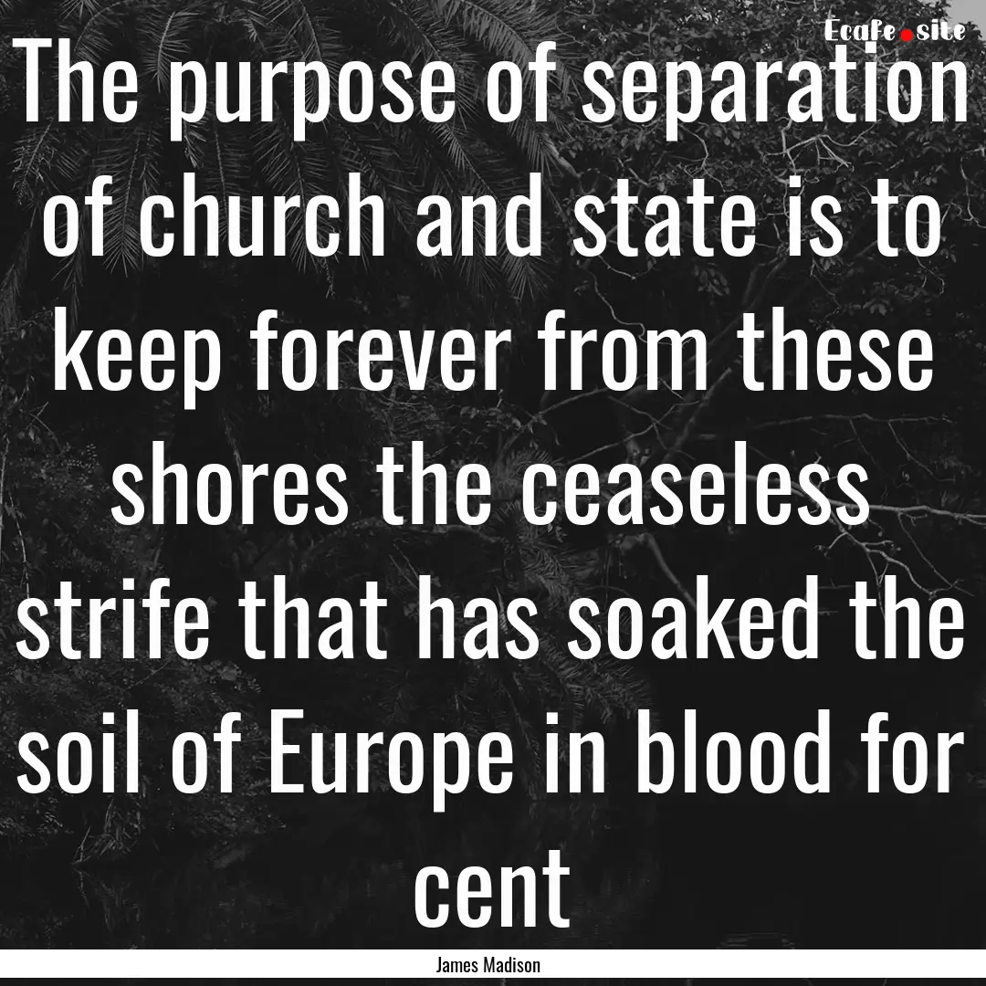 The purpose of separation of church and state.... : Quote by James Madison