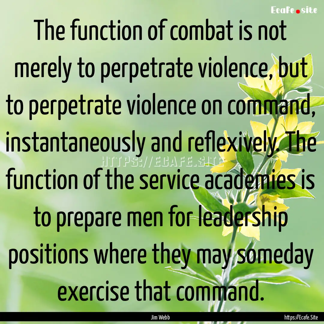 The function of combat is not merely to perpetrate.... : Quote by Jim Webb