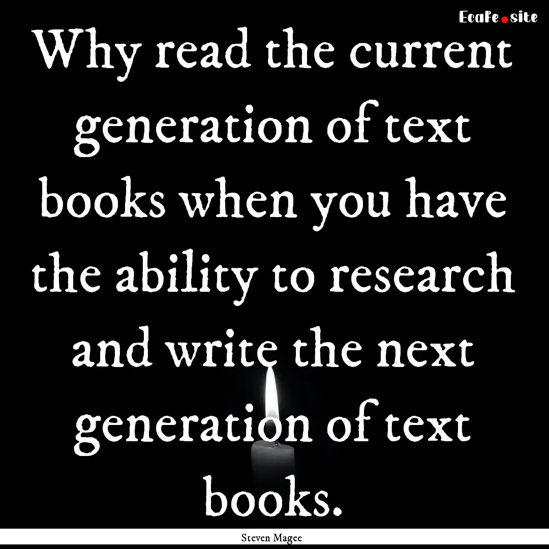 Why read the current generation of text books.... : Quote by Steven Magee