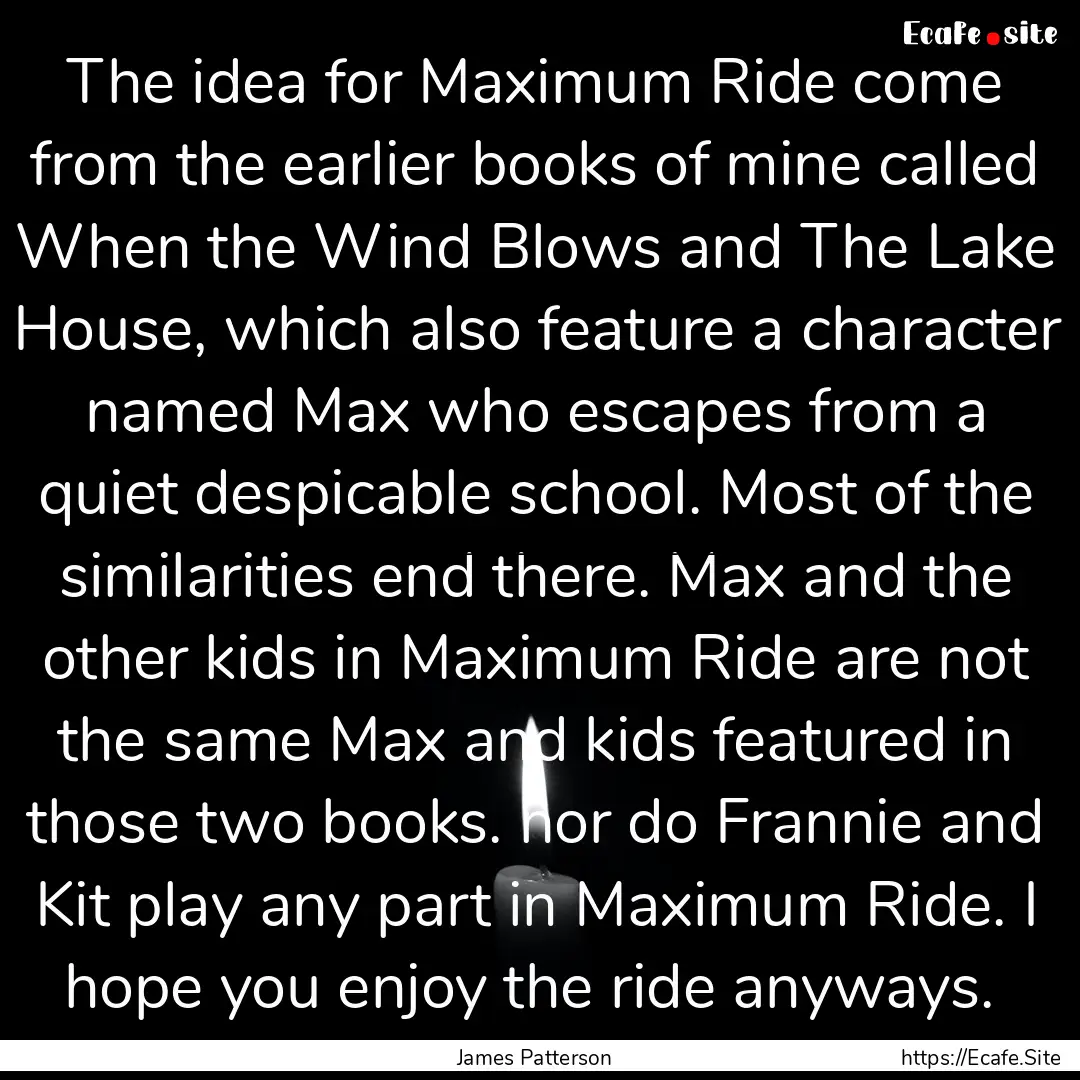 The idea for Maximum Ride come from the earlier.... : Quote by James Patterson