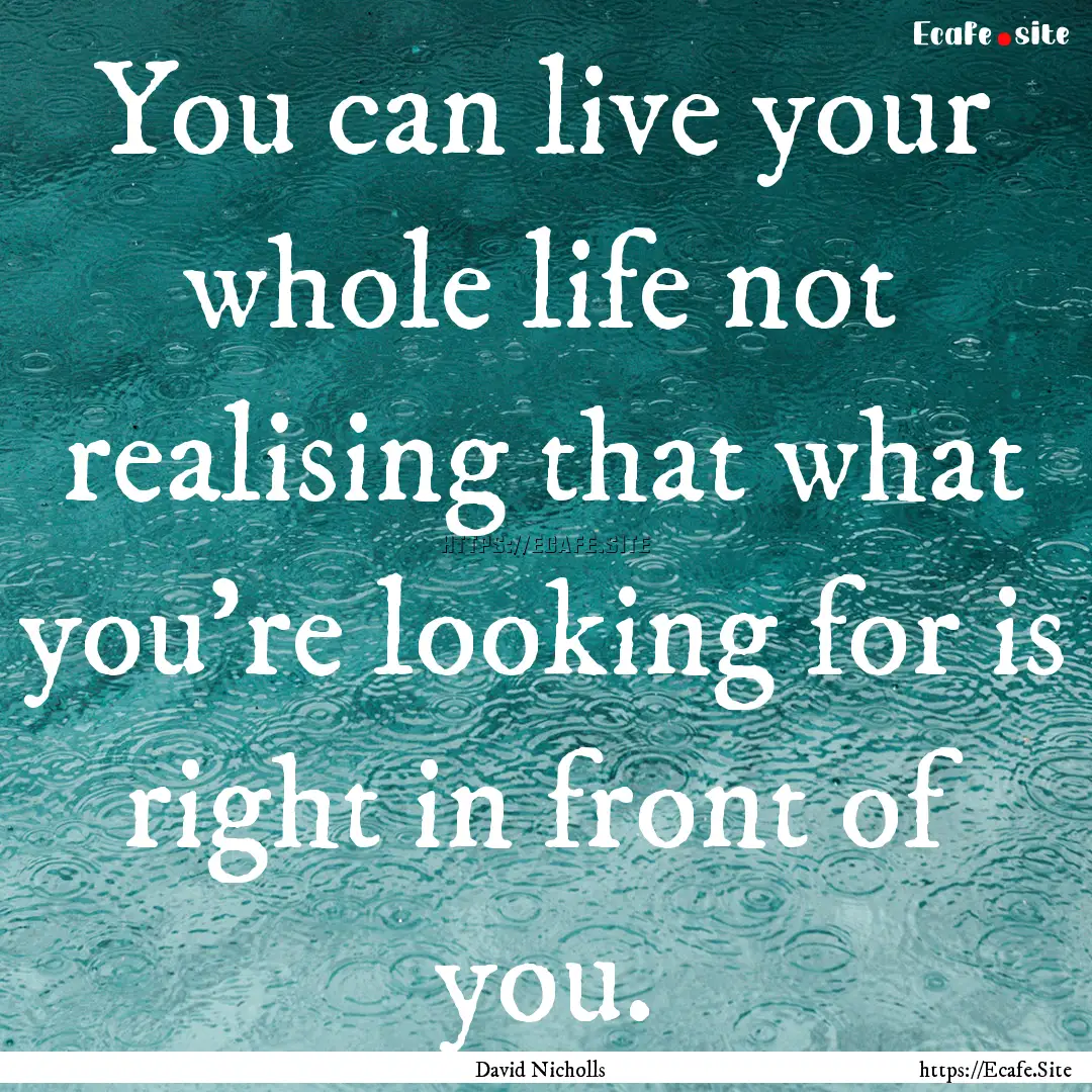 You can live your whole life not realising.... : Quote by David Nicholls