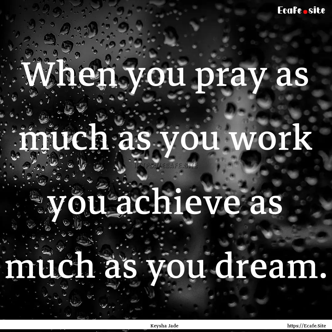 When you pray as much as you work you achieve.... : Quote by Keysha Jade